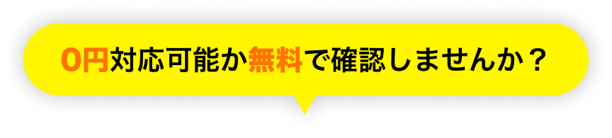 0円対応可能か無料で確認しませんか？